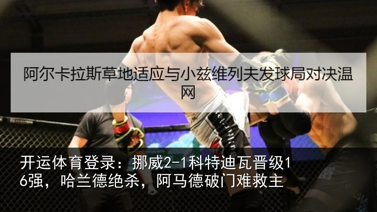 开运体育登录：挪威2-1科特迪瓦晋级16强，哈兰德绝杀，阿马德破门难救主