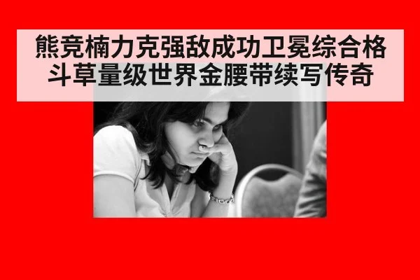 熊竞楠力克强敌成功卫冕综合格斗草量级世界金腰带续写传奇