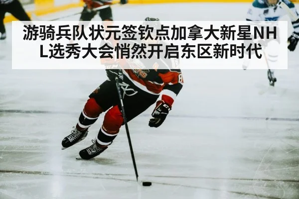 游骑兵队状元签钦点加拿大新星NHL选秀大会悄然开启东区新时代