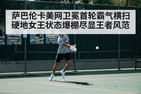 萨巴伦卡美网卫冕首轮霸气横扫硬地女王状态爆棚尽显王者风范