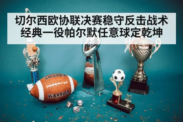 切尔西欧协联决赛稳守反击战术经典一役帕尔默任意球定乾坤