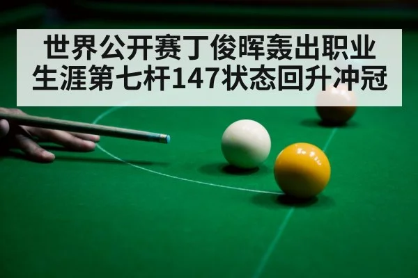 世界公开赛丁俊晖轰出职业生涯第七杆147状态回升冲冠