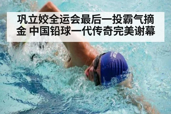 巩立姣全运会最后一投霸气摘金 中国铅球一代传奇完美谢幕