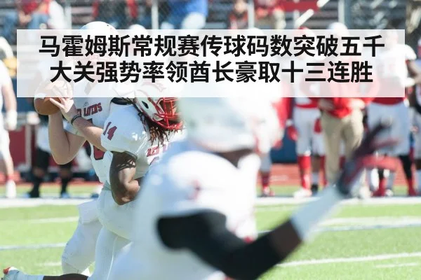 马霍姆斯常规赛传球码数突破五千大关强势率领酋长豪取十三连胜