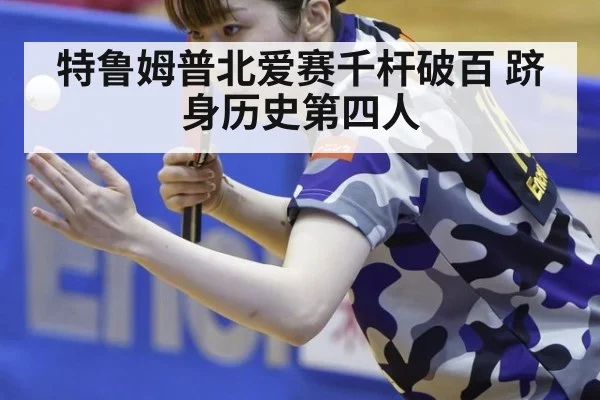 特鲁姆普北爱赛千杆破百 跻身历史第四人