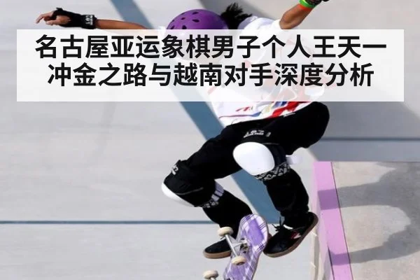 名古屋亚运象棋男子个人王天一冲金之路与越南对手深度分析